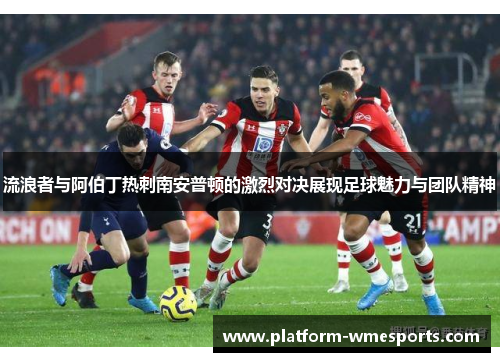流浪者与阿伯丁热刺南安普顿的激烈对决展现足球魅力与团队精神