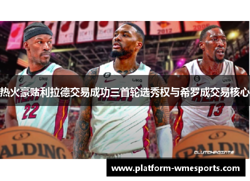 热火豪赌利拉德交易成功三首轮选秀权与希罗成交易核心